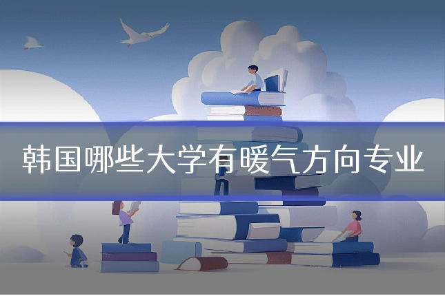 韩国哪些大学有暖气方向专业