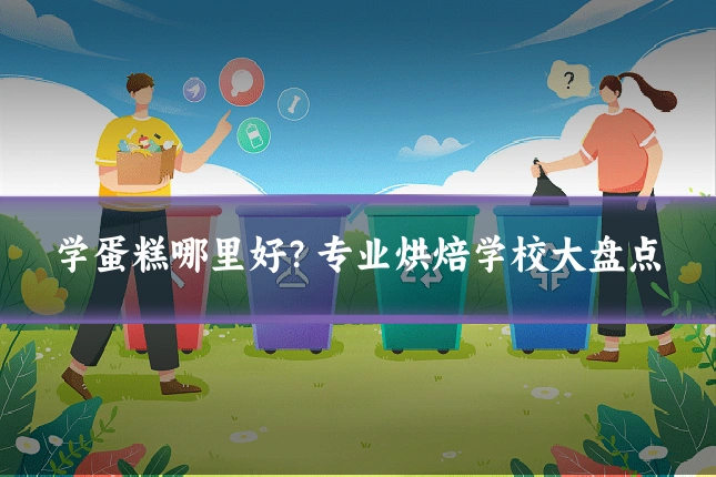 学蛋糕哪里好?专业烘焙学校大盘点