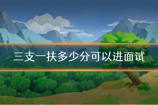 三支一扶多少分可以进面试