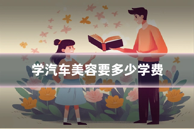 学汽车美容要多少学费