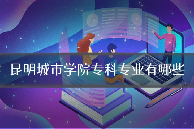 昆明城市学院专科专业有哪些