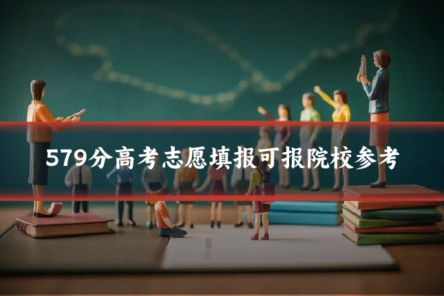 579分高考志愿填报可报院校参考