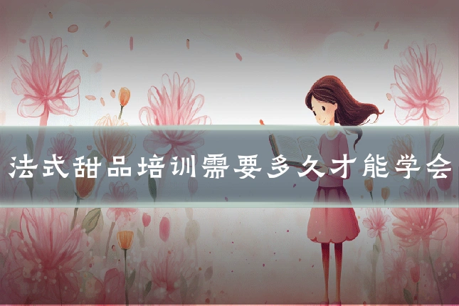 法式甜品培训需要多久才能学会
