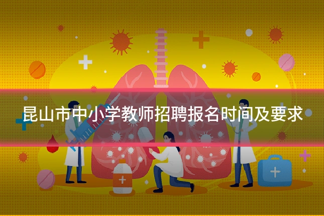 昆山市中小学教师招聘报名时间及要求