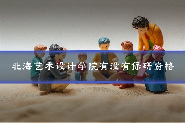 北海艺术设计学院有没有保研资格