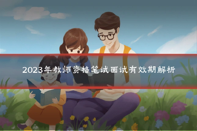 2023年教师资格笔试面试有效期解析