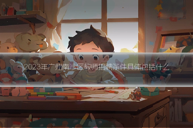 2023年广州南沙区教师招聘条件具体包括什么
