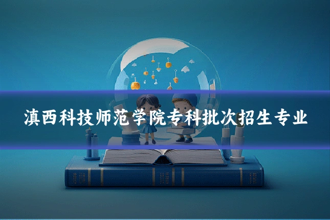 滇西科技师范学院专科批次招生专业
