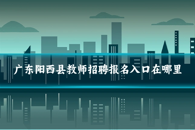 广东阳西县教师招聘报名入口在哪里