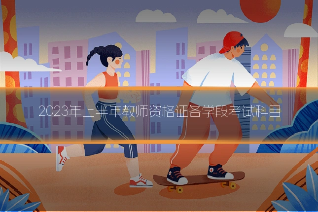 2023年上半年教师资格证各学段考试科目