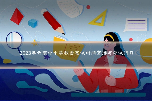 2023年云南中小学教资笔试时间安排与考试科目
