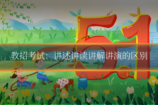 教招考试:讲述讲读讲解讲演的区别