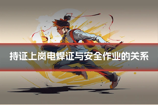 持证上岗电焊证与安全作业的关系