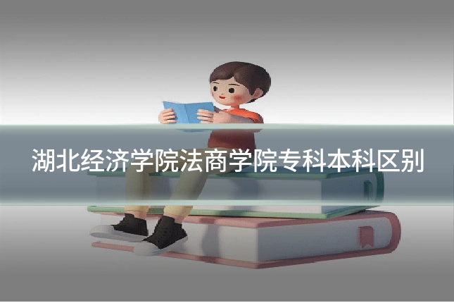 湖北经济学院法商学院专科本科区别