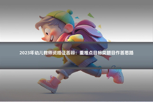 2023年幼儿教师资格证答辩：重难点目标类题目作答思路