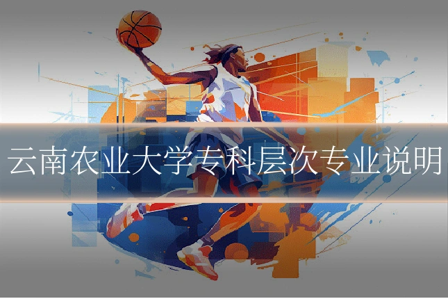 云南农业大学专科层次专业说明