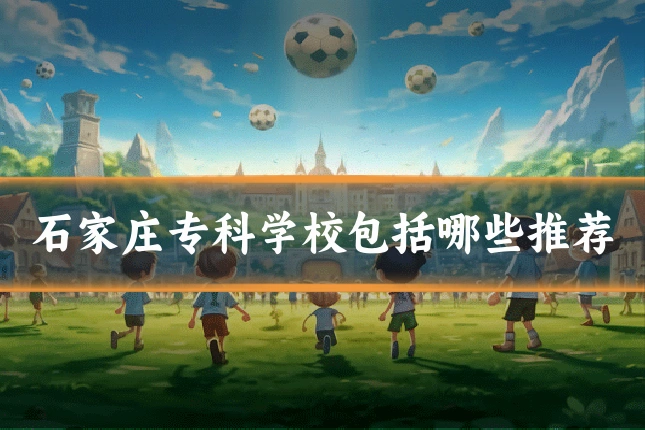 石家庄专科学校包括哪些推荐