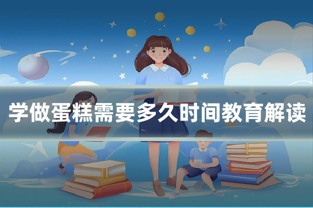 学做蛋糕需要多久时间教育解读