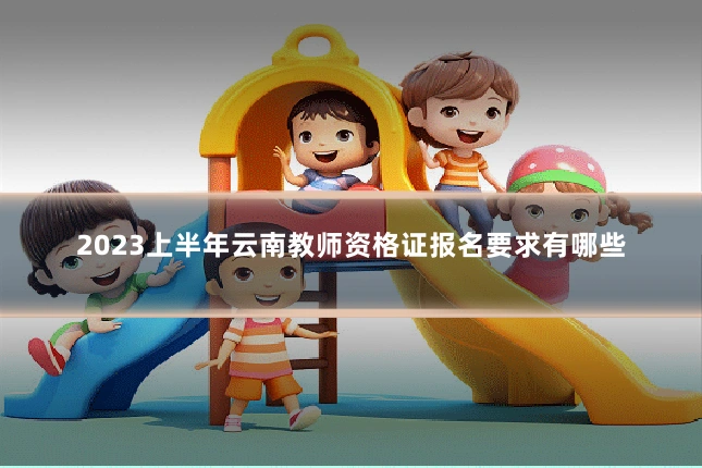 2023上半年云南教师资格证报名要求有哪些