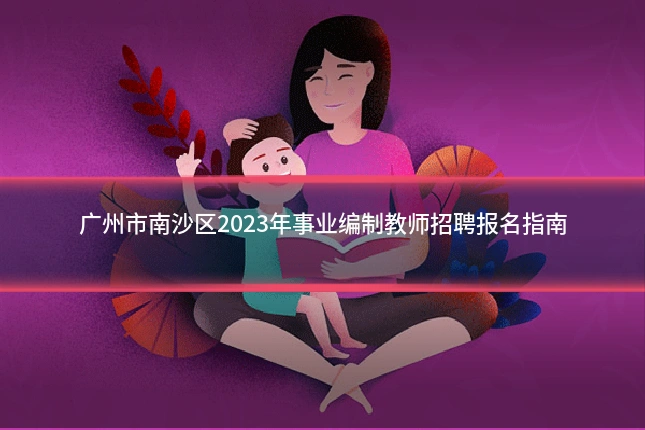 广州市南沙区2023年事业编制教师招聘报名指南