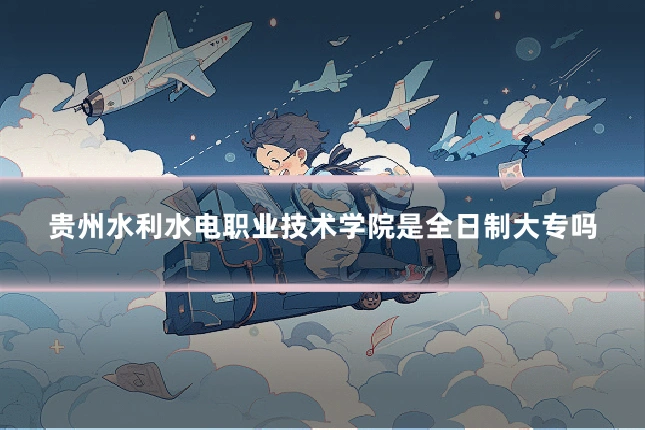 贵州水利水电职业技术学院是全日制大专吗