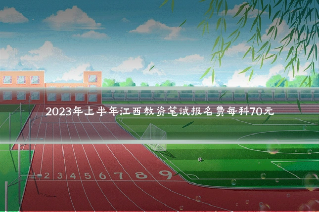 2023年上半年江西教资笔试报名费每科70元