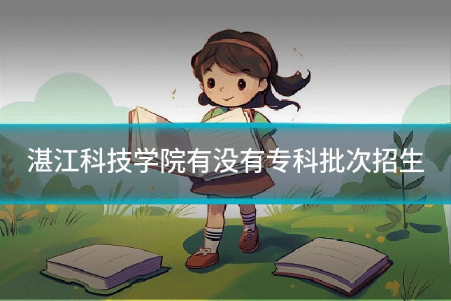 湛江科技学院有没有专科批次招生