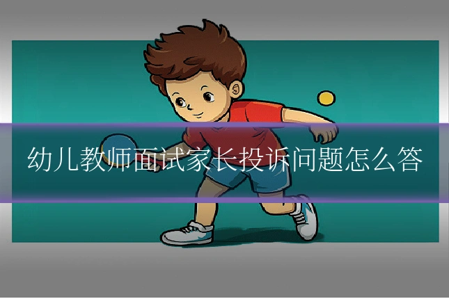 幼儿教师面试家长投诉问题怎么答