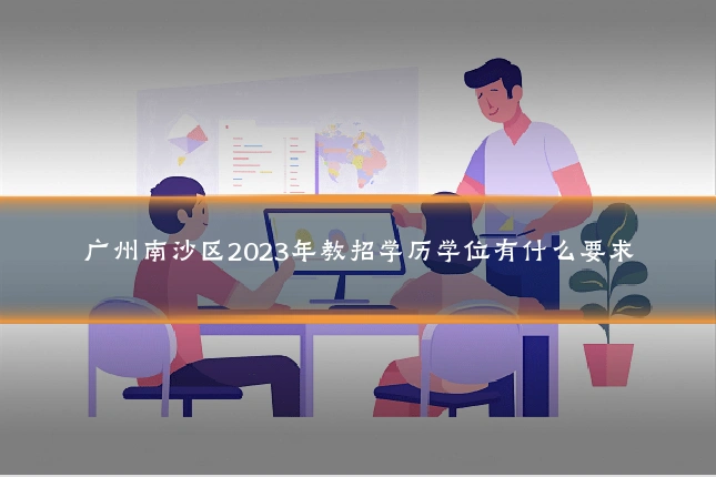 广州南沙区2023年教招学历学位有什么要求