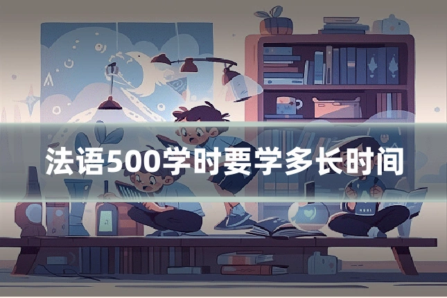 法语500学时要学多长时间