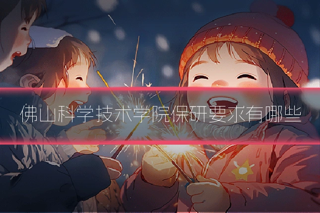 佛山科学技术学院保研要求有哪些