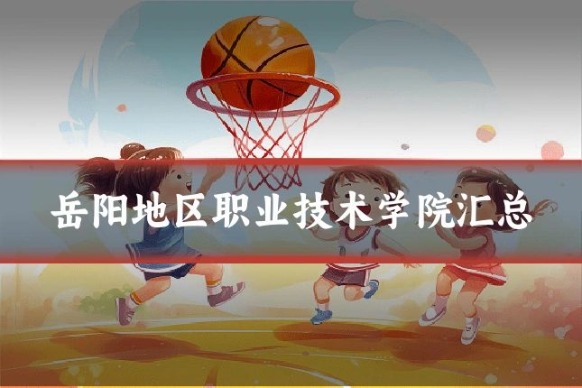 岳阳地区职业技术学院汇总