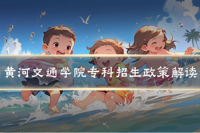 黄河交通学院专科招生政策解读