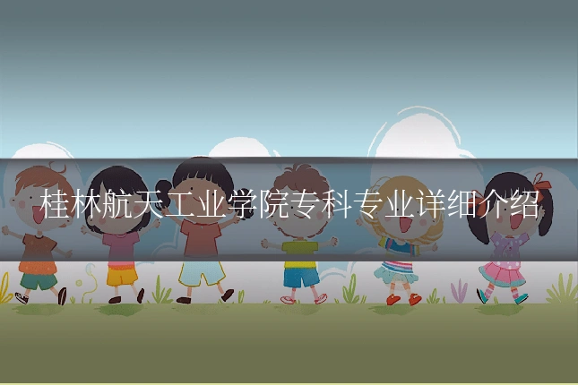 桂林航天工业学院专科专业详细介绍