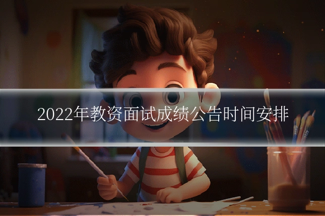 2022年教资面试成绩公告时间安排