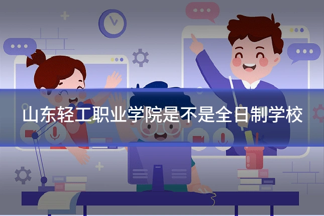 山东轻工职业学院是不是全日制学校