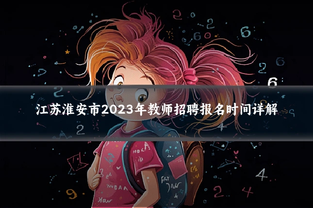 江苏淮安市2023年教师招聘报名时间详解