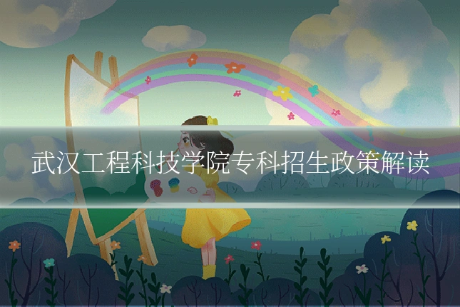 武汉工程科技学院专科招生政策解读