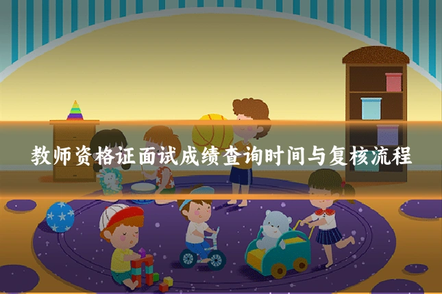 教师资格证面试成绩查询时间与复核流程