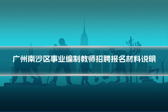 广州南沙区事业编制教师招聘报名材料说明