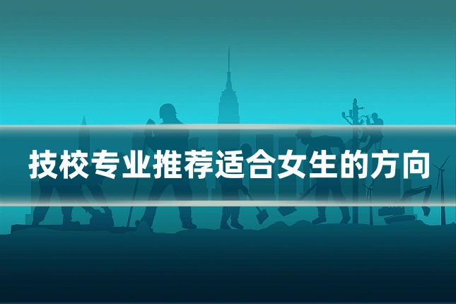 技校专业推荐适合女生的方向