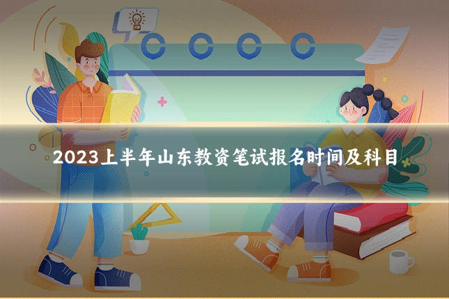 2023上半年山东教资笔试报名时间及科目