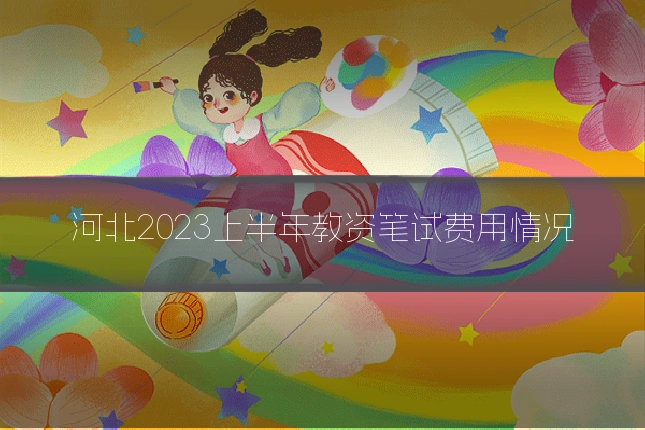 河北2023上半年教资笔试费用情况