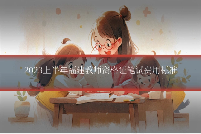 2023上半年福建教师资格证笔试费用标准