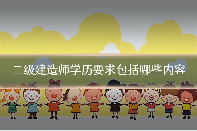 二级建造师学历要求包括哪些内容
