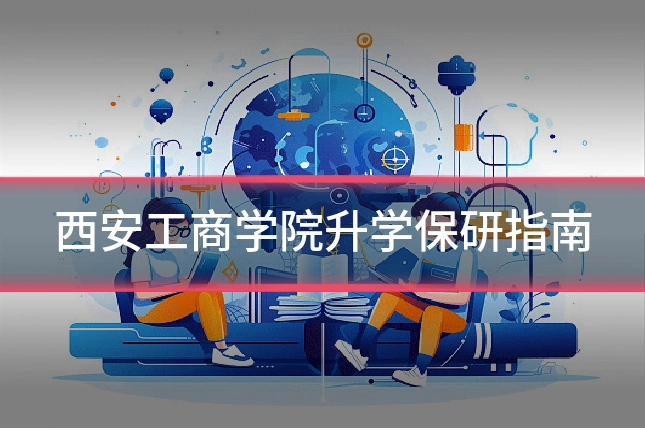 西安工商学院升学保研指南