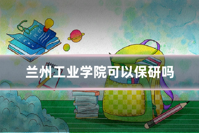 兰州工业学院可以保研吗
