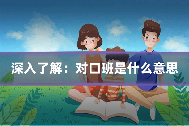 深入了解:对口班是什么意思