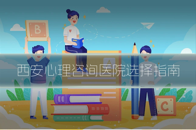 西安心理咨询医院选择指南
