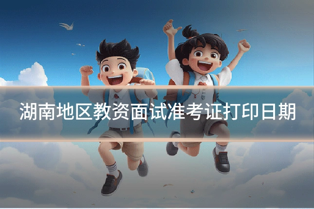 湖南地区教资面试准考证打印日期